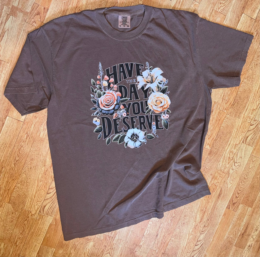 Espresso Comfort colors Tshirt with Have the day you deserve graphic on it