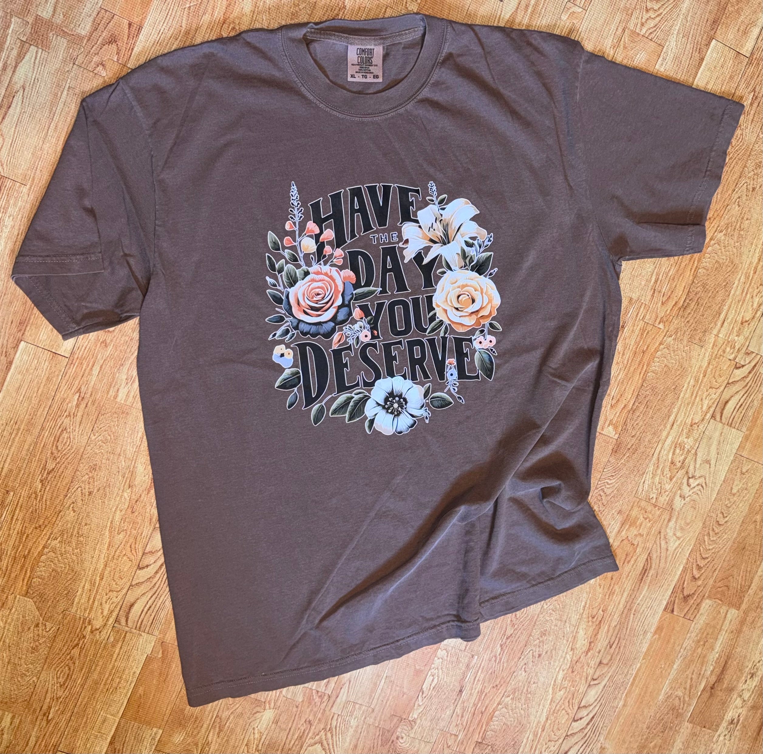 Espresso Comfort colors Tshirt with Have the day you deserve graphic on it