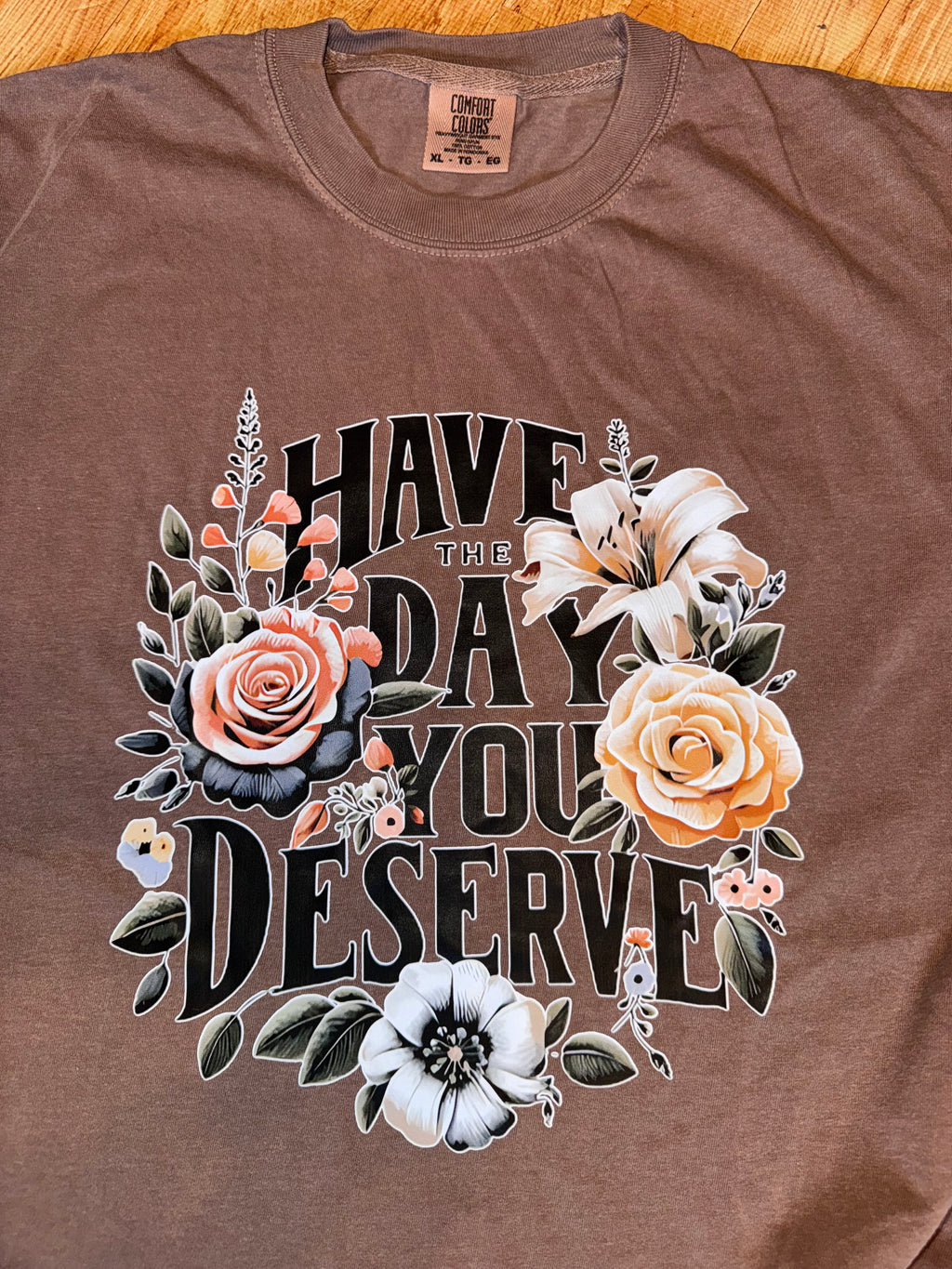 Have the day you deserve floral design on comfort colors espresso tshirt